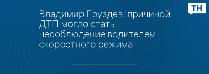 Владимир Груздев: причиной ДТП могло стать несоблюдение водителем скоростного режима