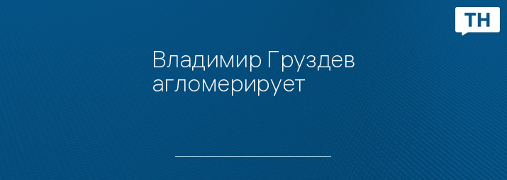 Владимир Груздев агломерирует