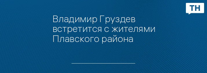 Владимир Груздев встретится с жителями Плавского района