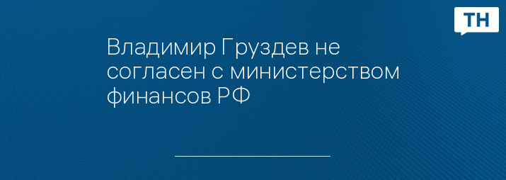 Владимир Груздев не согласен с министерством финансов РФ