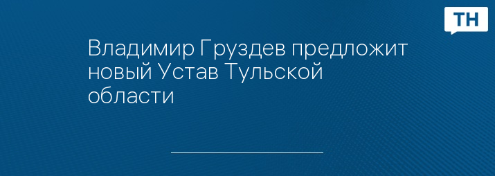 Владимир Груздев предложит новый Устав Тульской области