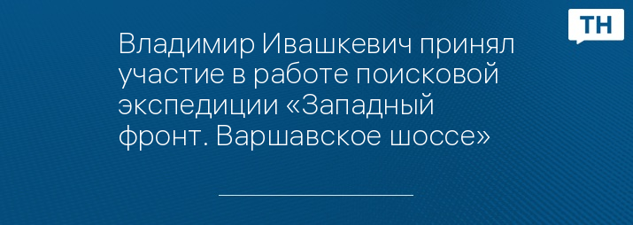Владимир Ивашкевич принял участие в работе поисковой экспедиции «Западный фронт. Варшавское шоссе»