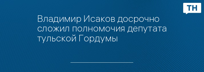 Владимир Исаков досрочно сложил полномочия депутата тульской Гордумы