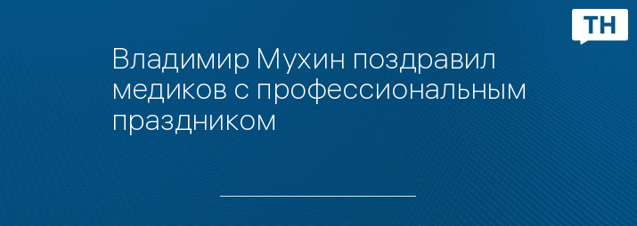 Владимир Мухин поздравил медиков с профессиональным праздником