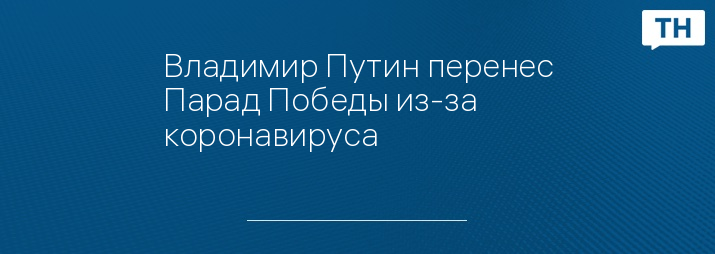 Владимир Путин перенес Парад Победы из-за коронавируса