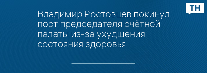 Владимир Ростовцев покинул пост председателя счётной палаты из-за ухудшения состояния здоровья