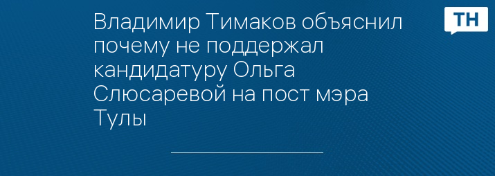 Владимир Тимаков объяснил почему не поддержал кандидатуру Ольга Слюсаревой на пост мэра Тулы