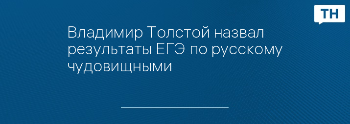 Владимир Толстой назвал результаты ЕГЭ по русскому чудовищными