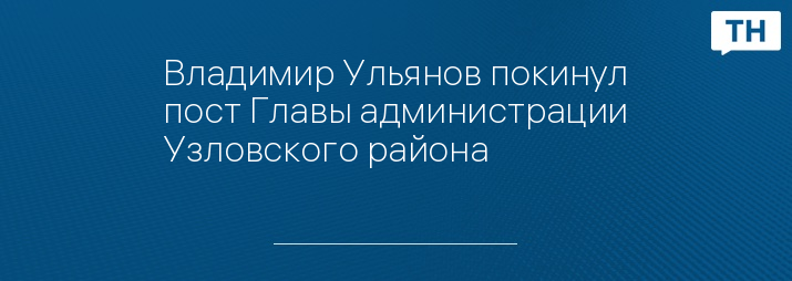 Владимир Ульянов покинул пост Главы администрации Узловского района