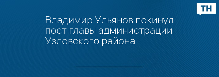 Владимир Ульянов покинул пост главы администрации Узловского района