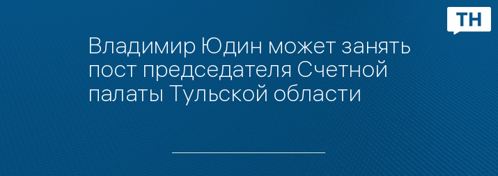 Владимир Юдин может занять пост председателя Счетной палаты Тульской области