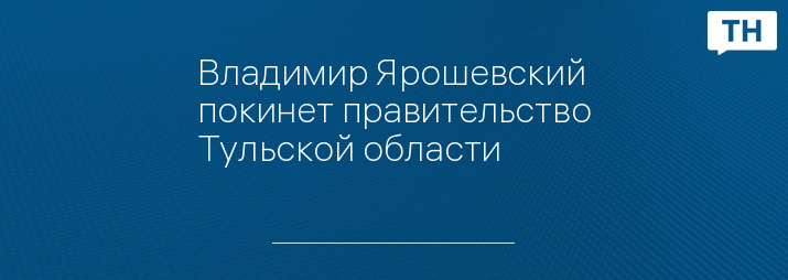 Владимир Ярошевский покинет правительство Тульской области 