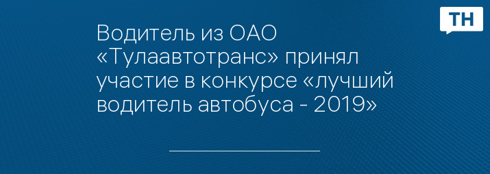 Водитель из ОАО «Тулаавтотранс» принял участие в конкурсе «лучший водитель автобуса - 2019»