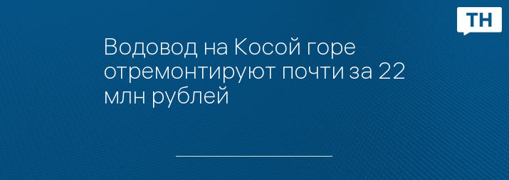 Водовод на Косой горе отремонтируют почти за 22 млн рублей