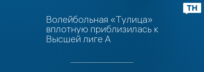 Волейбольная «Тулица» вплотную приблизилась к Высшей лиге А