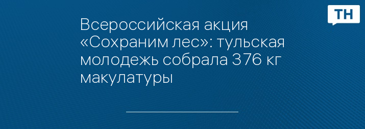 Всероссийская акция «Сохраним лес»: тульская молодежь собрала 376 кг макулатуры