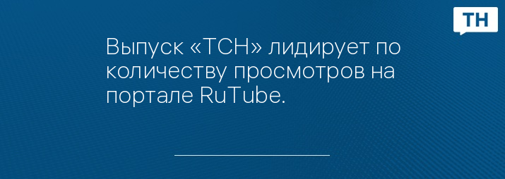 Выпуск «ТСН» лидирует по количеству просмотров на портале RuTube.