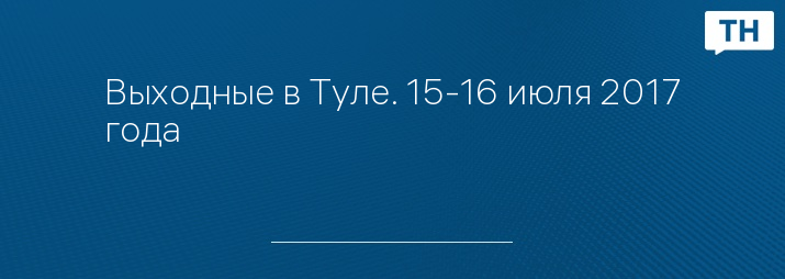 Выходные в Туле. 15-16 июля 2017 года