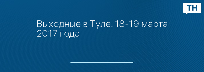 Выходные в Туле. 18-19 марта 2017 года