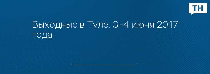 Выходные в Туле. 3-4 июня 2017 года