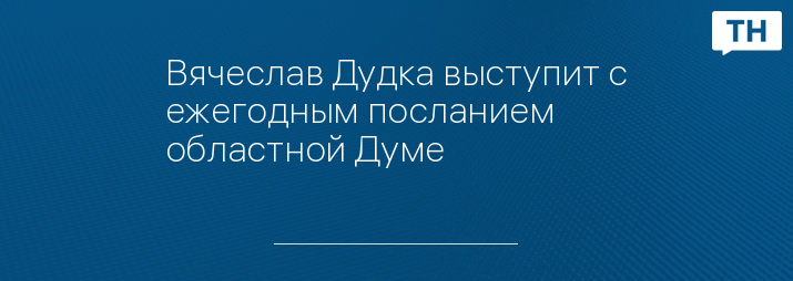 Вячеслав Дудка выступит с ежегодным посланием областной Думе