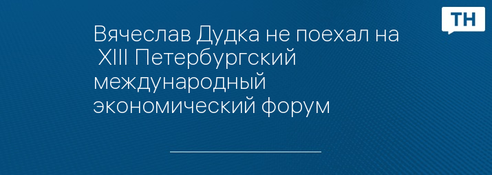 Вячеслав Дудка не поехал на  XIII Петербургский международный экономический форум