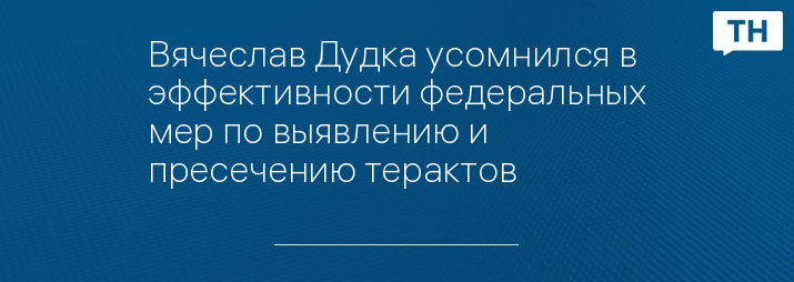 Вячеслав Дудка усомнился в эффективности федеральных мер по выявлению и пресечению терактов