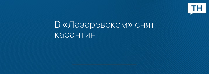 В «Лазаревском» снят карантин