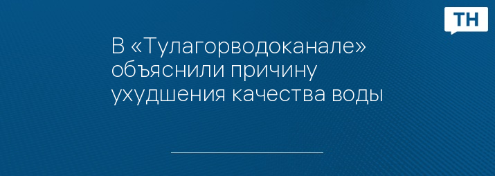 В «Тулагорводоканале» объяснили причину ухудшения качества воды