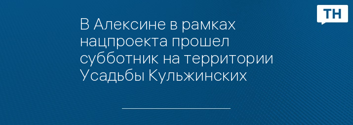 В Алексине в рамках нацпроекта прошел субботник на территории Усадьбы Кульжинских