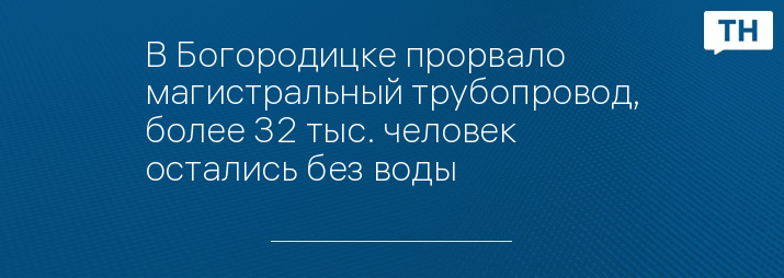 В Богородицке прорвало магистральный трубопровод, более 32 тыс. человек остались без воды