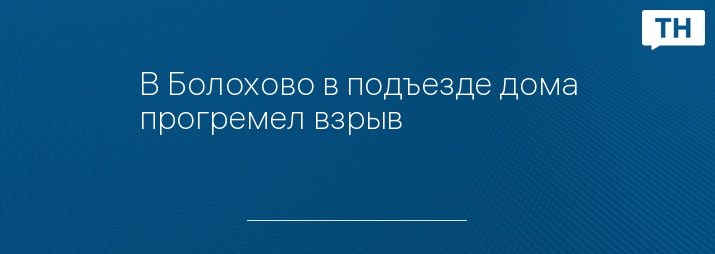 В Болохово в подъезде дома прогремел взрыв