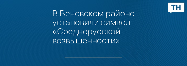 В Веневском районе установили символ «Среднерусской возвышенности»