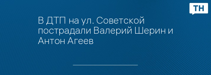 В ДТП на ул. Советской пострадали Валерий Шерин и Антон Агеев