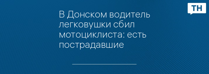 В Донском водитель легковушки сбил мотоциклиста: есть пострадавшие