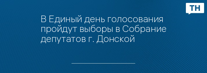 В Единый день голосования пройдут выборы в Собрание депутатов г. Донской