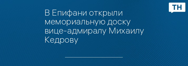 В Епифани открыли мемориальную доску вице-адмиралу Михаилу Кедрову