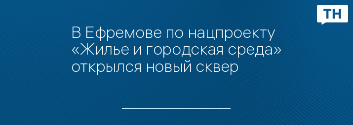 В Ефремове по нацпроекту «Жилье и городская среда» открылся новый сквер