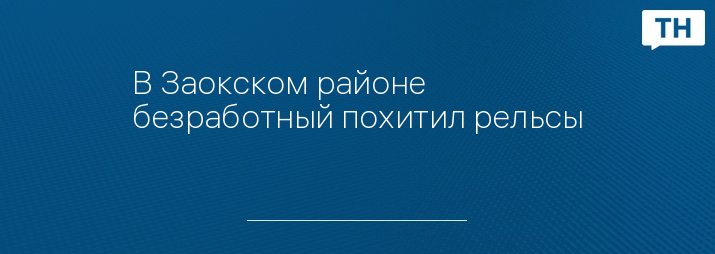 В Заокском районе безработный похитил рельсы