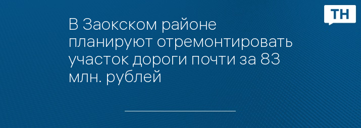 В Заокском районе планируют отремонтировать участок дороги почти за 83 млн. рублей