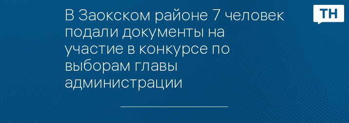 В Заокском районе 7 человек подали документы на участие в конкурсе по выборам главы администрации