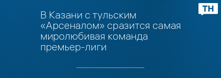 В Казани с тульским «Арсеналом» сразится самая миролюбивая команда премьер-лиги 