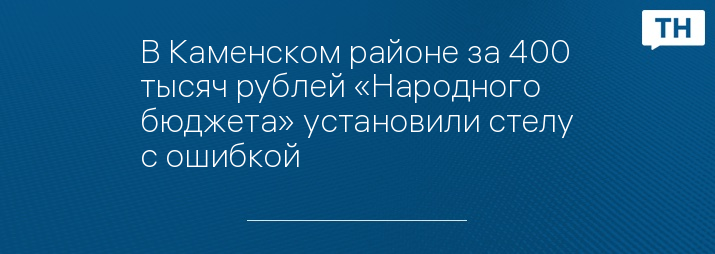 В Каменском районе за 400 тысяч рублей «Народного бюджета» установили стелу с ошибкой