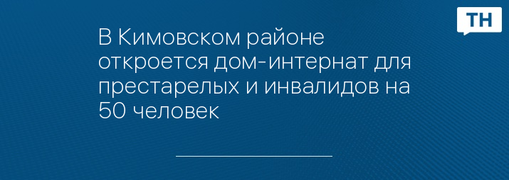 В Кимовском районе откроется дом-интернат для престарелых и инвалидов на 50 человек