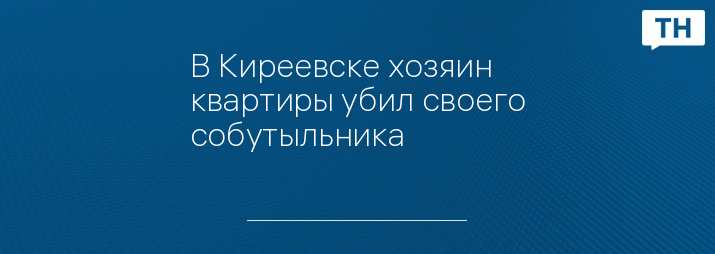 В Киреевске хозяин квартиры убил своего собутыльника - Тульские новости