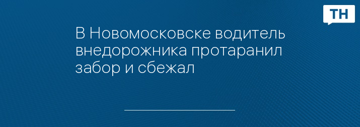 В Новомосковске водитель внедорожника протаранил забор и сбежал