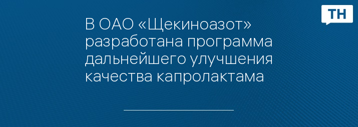 В ОАО «Щекиноазот» разработана программа дальнейшего улучшения качества капролактама