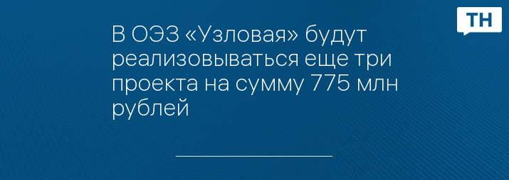 В ОЭЗ «Узловая» будут реализовываться еще три проекта на сумму 775 млн рублей