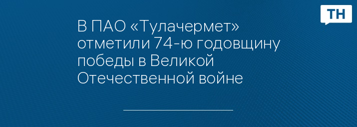 В ПАО «Тулачермет» отметили 74-ю годовщину победы в Великой Отечественной войне