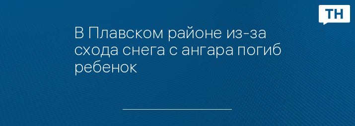 В Плавском районе из-за схода снега с ангара погиб ребенок